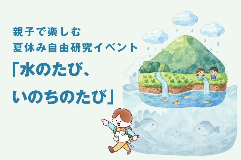 親子で楽しむ夏休み自由研究イベント「水のたび、いのちのたび」開催