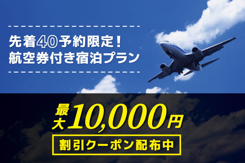 [先着40予約限定] 航空券付宿泊プランで使える、最大10,000円割引クーポン配布中！