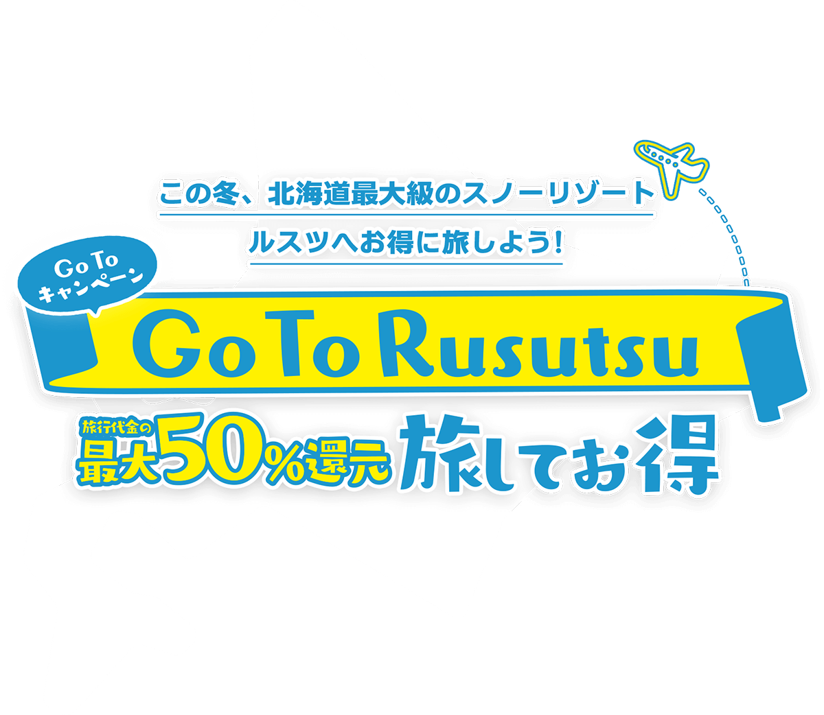 この冬、北海道最大級のスノーリゾート ルスツへお得に旅しよう！ Go To キャンペーン Go To Rusutsu 旅行代金の最大50%割引 旅してお得